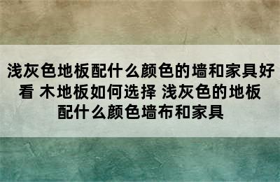 浅灰色地板配什么颜色的墙和家具好看 木地板如何选择 浅灰色的地板配什么颜色墙布和家具